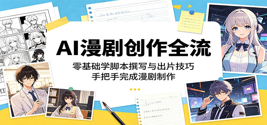 AI漫剧创作全流程：零基础学脚本撰写与出片技巧，手把手完成漫剧制作-网创项目