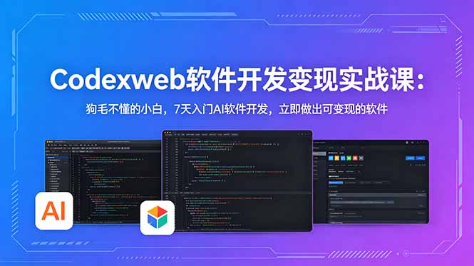 CodexWeb软件开发变现实战课：狗毛不懂的小白，7天入门AI软件开发，立即做出可变现的软件-网创项目