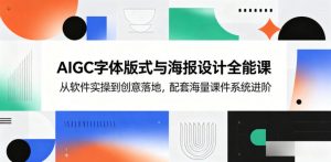 AIGC字体版式与海报设计全能课，从软件实操到创意落地，配套海量课件系统进阶-网创项目