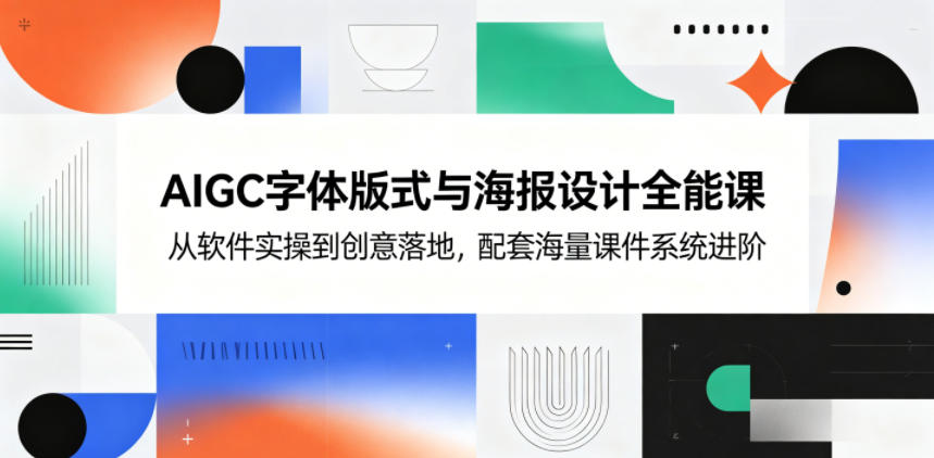 AIGC字体版式与海报设计全能课，从软件实操到创意落地，配套海量课件系统进阶-网创项目