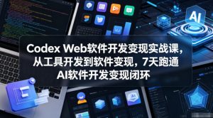 Codex Web软件开发变现实战课，从工具开发到软件变现，7天跑通AI软件开发变现闭环-网创项目