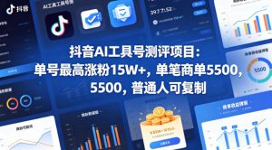抖音AI工具号测评项目，单号最高涨粉15W+，单笔商单5.5k，也可进伙伴计划，普通人可复制(更新5月)-网创项目