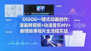 OiiOii一键式动画创作：漫画转视频+动漫音乐MV+剧情故事短片全流程实战-网创项目