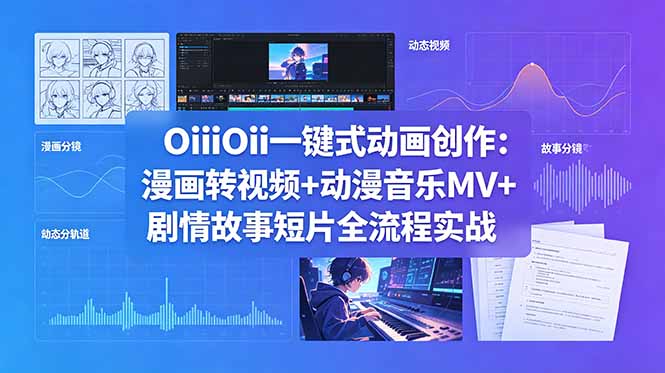 OiiOii一键式动画创作：漫画转视频+动漫音乐MV+剧情故事短片全流程实战-网创项目