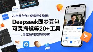 AI全栈创作+短视频实战课：Deepseek即梦豆包可灵海螺等20+工具，零基础到短视频变现-网创项目