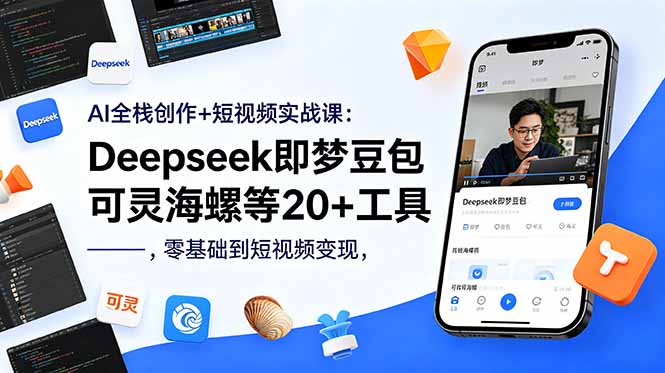 AI全栈创作+短视频实战课：Deepseek即梦豆包可灵海螺等20+工具，零基础到短视频变现-网创项目