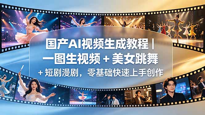 国产AI视频生成教程｜一图生视频 + 美女跳舞 + 短剧漫剧，零基础快速上手创作-网创项目