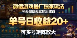 微信游戏撸广独家玩法，今天做明天就能出收益，单号日收益20+，可多号矩阵放大-网创项目
