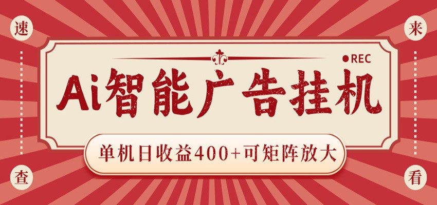 AI智能广告挂机 单机日收益400+ 可矩阵放大 设备越多收益越大 背靠大平台 绿色稳定-网创项目