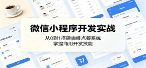 微信小程序开发实战：从0到1搭建咖啡点餐系统，掌握商用开发技能-网创项目