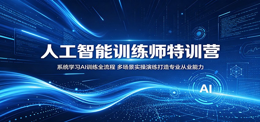 人工智能训练师特训营：系统学习AI训练全流程，多场景实操演练打造专业从业能力-网创项目