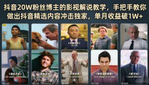 抖音20W粉丝博主的影视解说教学，手把手教你做出抖音精选内容冲击独家，单月收益破1W+-网创项目