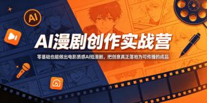 AI漫剧创作实战营，零基础也能做出电影质感AI短漫剧，把创意真正落地为可传播的成品-网创项目