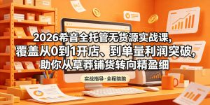 2026希音全托管无货源实战课，覆盖从0到1开店、到单量利润突破，助你从草莽铺货转向精细化盈利-网创项目