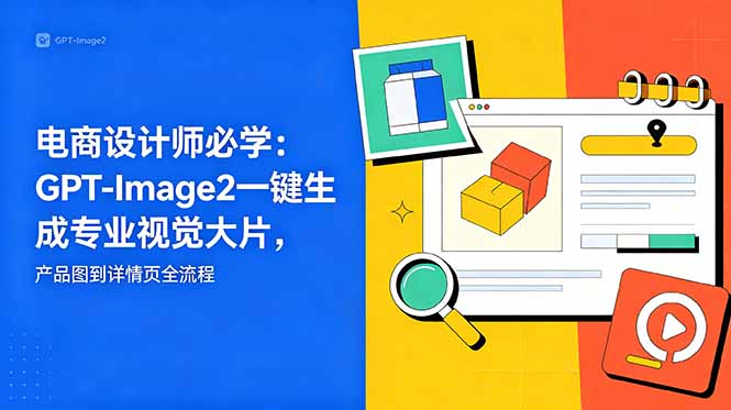 电商设计师必学-更新：GPT-Image2一键生成专业视觉大片，产品图到详情页全流程-网创项目