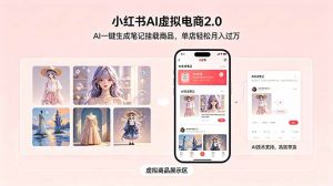 小红书AI虚拟电商2.0，AI一键生成笔记挂载商品，单店轻松月入过万-网创项目