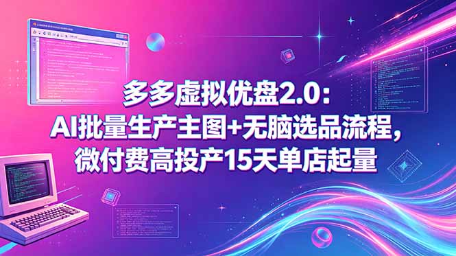 多多虚拟优盘2.0：AI批量生产主图+无脑选品流程，微付费高投产15天单店起量-网创项目