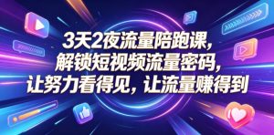3天2夜流量陪跑课，解锁短视频流量密码，让努力看得见，让流量賺得到-网创项目