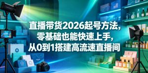 直播带货2026起号方法，零基础也能快速上手，从0到1搭建高流速直播间-网创项目