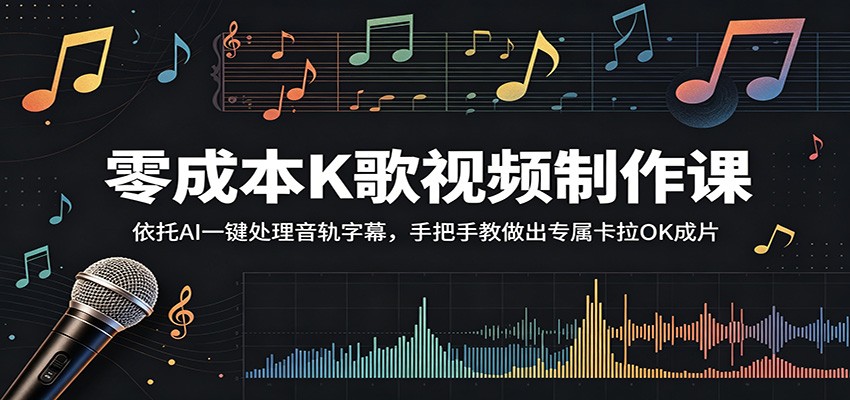 零成本K歌视频制作课：依托AI一键处理音轨字幕，手把手教做出专属卡拉OK成片-网创项目