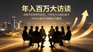 年入百万大访谈：没有凭空而来的成功，只有全力以赴的坚守，8位创业者真实拆解逆风翻盘路-网创项目