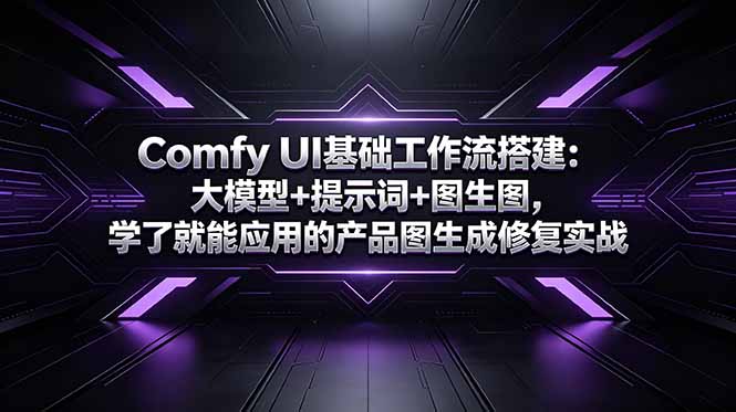 Comfy UI基础工作流搭建：大模型+提示词+图生图，学了就能应用的产品图生成修复实战-网创项目