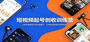 短视频起号创收训练营：从账号精准定位到内容量产，玩转短视频带货高效变现-网创项目