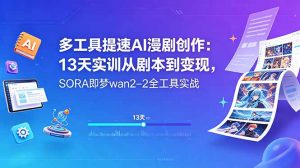 多工具提速AI漫剧创作：13天实训从剧本到变现，SORA即梦wan2-2全工具实战-网创项目