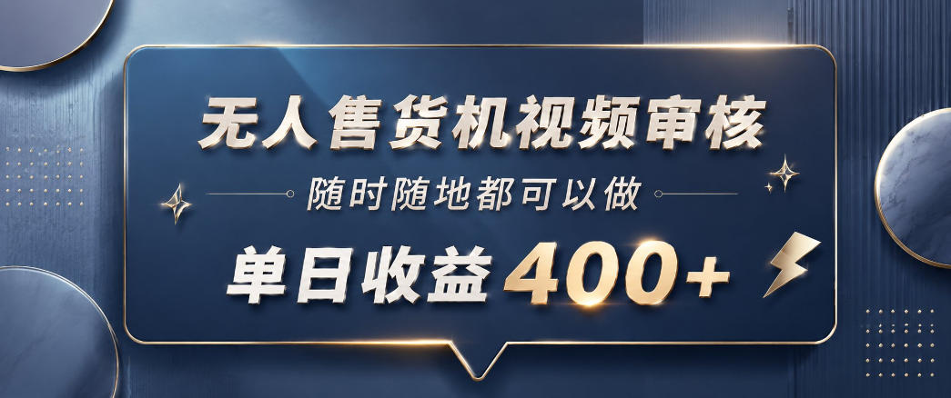 无人售货机视频审核，一部手机随时随地都可以做，10秒一单，单日收益400+【揭秘】-网创项目