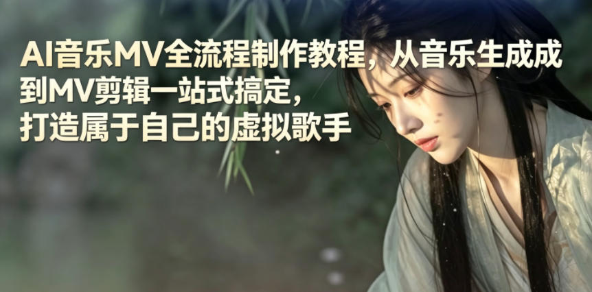 AI音乐MV全流程制作教程，从音乐生成到MV剪辑一站式搞定，打造属于自己的虚拟歌手-网创项目