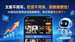 文案不用写、配音不用录、剧集随便选！AI驱动抖音精选电视剧解说，单日收益高达两千+-网创项目