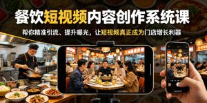 餐饮短视频内容创作系统课，帮你精准引流、提升曝光，让短视频真正成为门店增长利器-网创项目