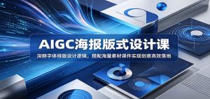 AIGC海报版式设计课：深耕字体排版设计逻辑，搭配海量素材课件实现创意高效落地-网创项目