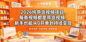 2026纯带货视频项目，每条视频都是带货视频，新手也能从0开单到持续变现-网创项目