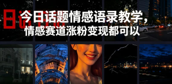 今日话题情感语录教学，情感赛道涨粉变现都可以-网创项目