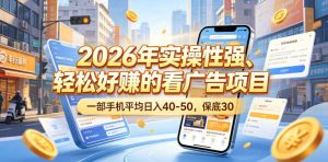 2026年实操性强、轻松好賺的看广告项目，一部手机平均日入40-50，保底30米【揭秘】-网创项目