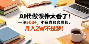 AI代做课件太香了！一单500+，小白直接套模板，月入2W不是梦！【揭秘】-网创项目