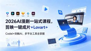 2026AI 漫剧一站式课程，剪映一键成片+Lovart+Codel+突触AI，多平台工具全掌握-网创项目