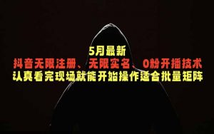 5月最新抖音无限注册、无限实名、0粉开播技术，认真看完现场就能开始操作，适合批量矩阵-网创项目