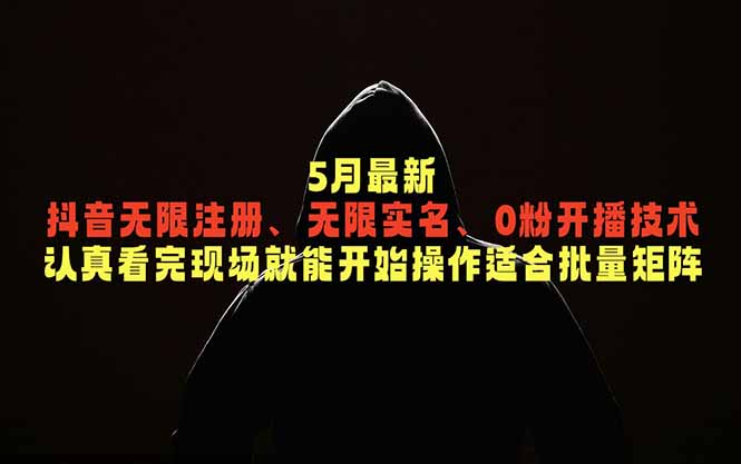 5月最新抖音无限注册、无限实名、0粉开播技术，认真看完现场就能开始操作，适合批量矩阵-网创项目