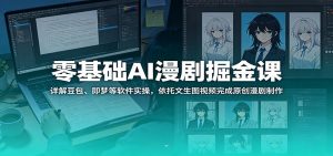 零基础AI漫剧掘金课：详解豆包、即梦等软件实操，依托文生图视频完成原创漫剧制作-网创项目