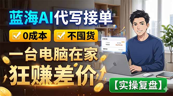 蓝海AI代写接单：0成本不囤货，一台电脑在家狂赚差价【实操复盘】-网创项目