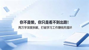 付费文章：你不是懒，你只是看不到出路！两万字深度拆解，打破学习工作赚钱死循环-网创项目