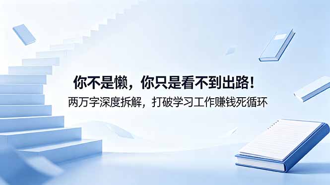 付费文章：你不是懒，你只是看不到出路！两万字深度拆解，打破学习工作赚钱死循环-网创项目