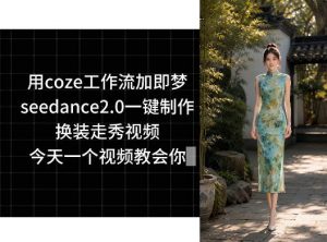 用coze工作流加即梦seedance2.0一键制作换装走秀视频，今天一个视频教会你-网创项目