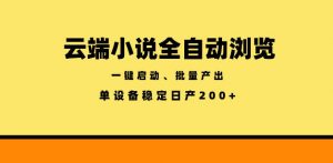云端小说全自动浏览阅读，一键启动、批量产出，单设备稳定产出200+【揭秘】-网创项目