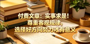 付费文章：实事求是！尊重客观规律，选择好方向努力才有意义-网创项目