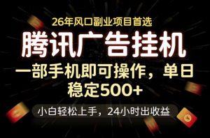 腾讯广告挂机，一部手机轻松日入500+，小白轻松上手，长期稳定-网创项目