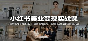 小红书美业变现实战课：拆解账号布局逻辑，打造多账号矩阵，实现门店爆品长效引流拓客-网创项目