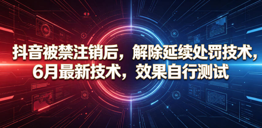 抖音被禁注销后，解除延续处罚技术，6月最新技术，效果自行测试-网创项目